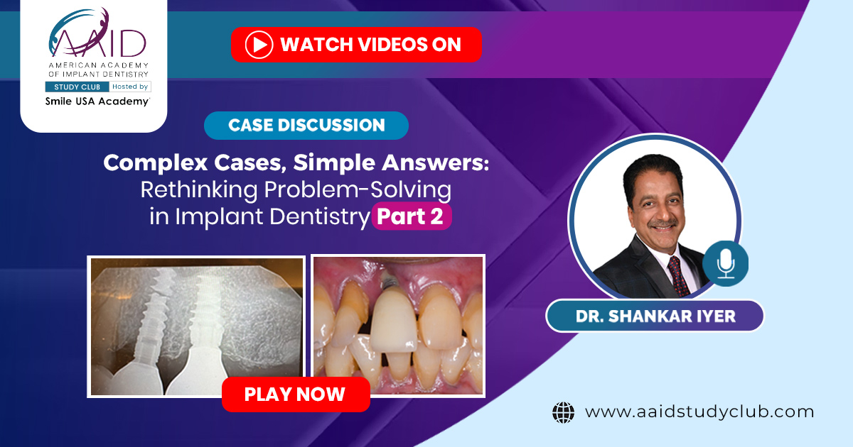 Complex Cases, Simple Answers: Rethinking Problem-Solving in Implant Dentistry- Part 2