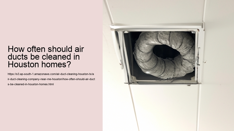 How often should air ducts be cleaned in Houston homes?