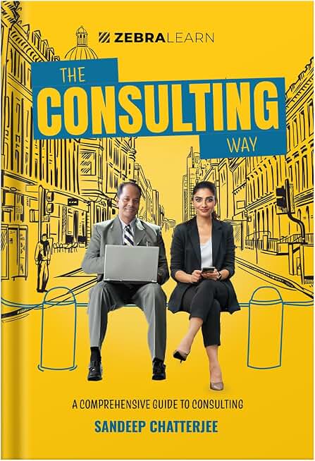 The Consulting Way - by Sandeep Chatterjee | Concise Guide for Seasoned Professionals to Master Consulting with 9 Frameworks | Zebra Learn Books