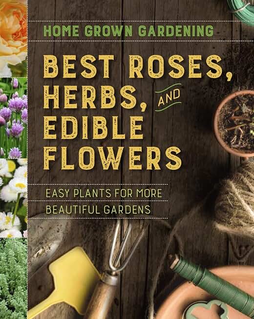 Home Grown Gardening Guide to Best Roses, Herbs and Edible Flowers: Easy Plants for More Beautiful Gardens: 2