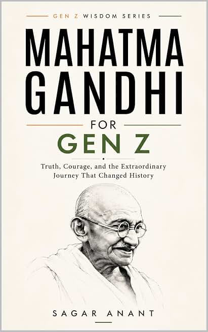 Mahatma Gandhi for Gen Z: Truth, Courage, and the Extraordinary Journey That Changed History (The Gen Z Wisdom Series Book 9)