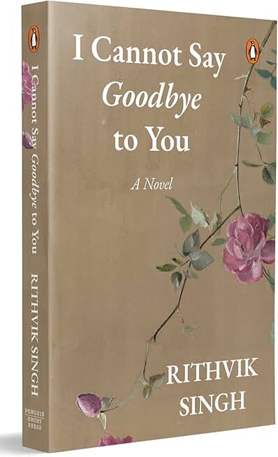 I Cannot Say Goodbye to You: An unforgettable romance novel by one of India’s most popular writers - Rithvik Singh