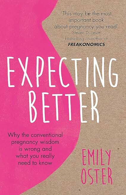 EXPECTING BETTER: WHY THE CONVENTIONAL PREGNANCY WISDOM IS WRONG AND WHAT YOU REALLY NEED TO KNOW