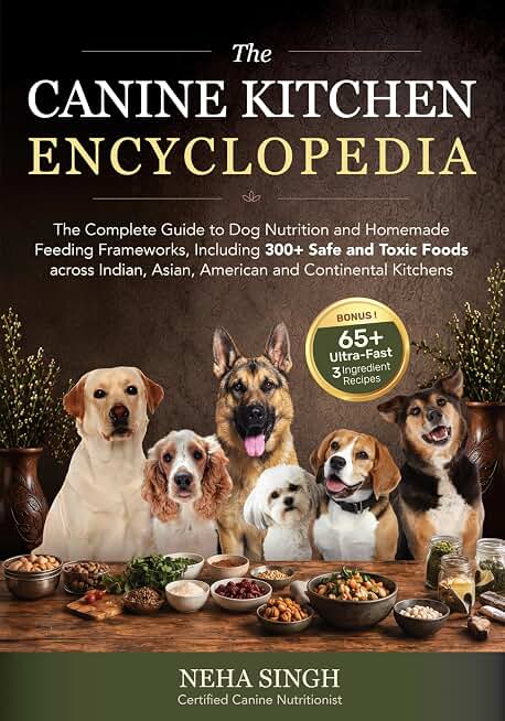 The Canine Kitchen Encyclopedia: Complete Guide to Dog Nutrition & Homemade Feeding: 300+ Safe & Toxic Foods across Indian, Asian, American & Continental Kitchens, with Bonus 65+ Ultra-Fast Recipes