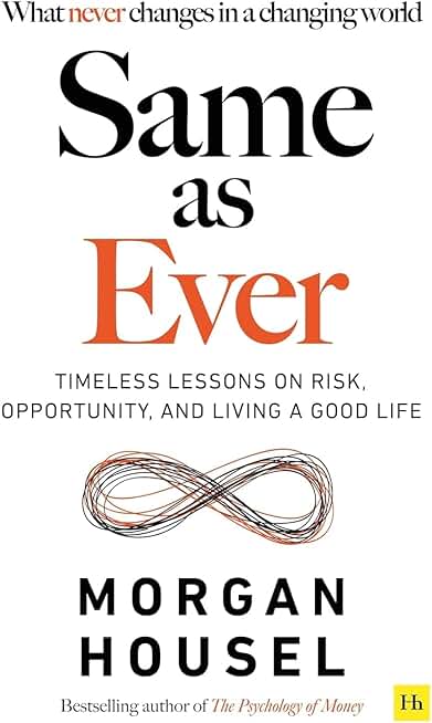 SAME AS EVER: Timeless Lessons on Risk, Opportunity and Living a Good Life (From the author of The Psychology Of Money)