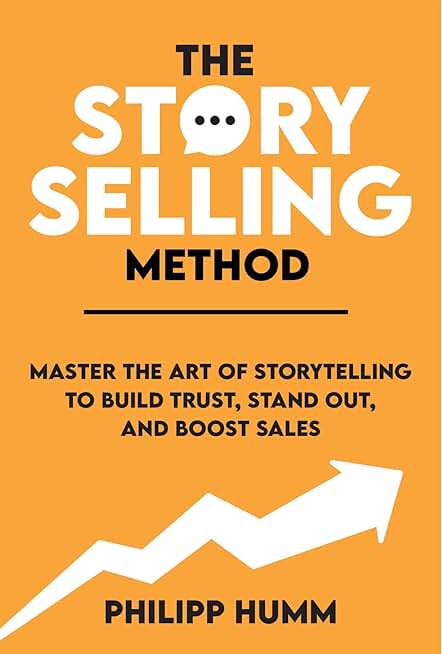 The StorySelling Method: Master The Art Of Storytelling To Build Trust, Stand Out, And Boost Sales (Business Communication Skills Book 1)