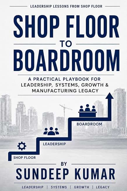 SHOP FLOOR TO BOARDROOM: A PRACTICAL PLAY BOOK FOR LEADERSHIP, SYSTEMS, GROWTH & MANUFACTURING LEGACY