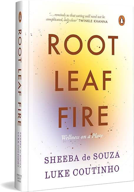 Root Leaf Fire: A Wellness Philosophy on a Plate | Mindful Eating, Nourishing Recipes and Everyday Wellness by Luke Coutinho and Sheeba de Souza