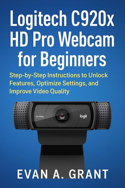 Logitech C920x HD Pro Webcam for Beginners: Step-by-Step Instructions to Unlock Features, Optimize Settings, and Improve Video Quality (Photography, Video & Visual Creation Tools)