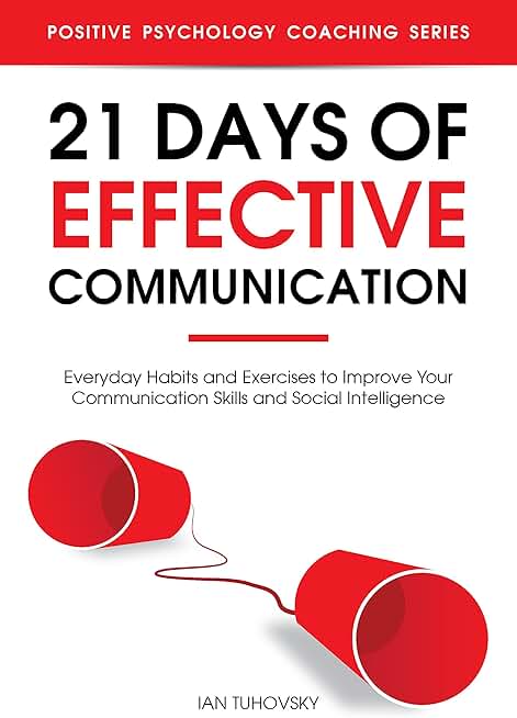 21 Days of Effective Communication: Everyday Habits and Exercises to Improve Your Communication Skills and Social Intelligence (Effective Communication Skills Training Book 1)