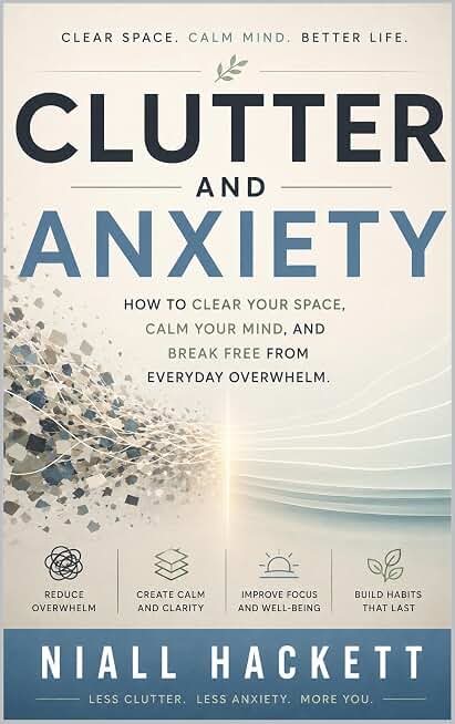 Clutter and Anxiety: How to Clear Your Space, Calm Your Mind, and Break Free from Everyday Overwhelm