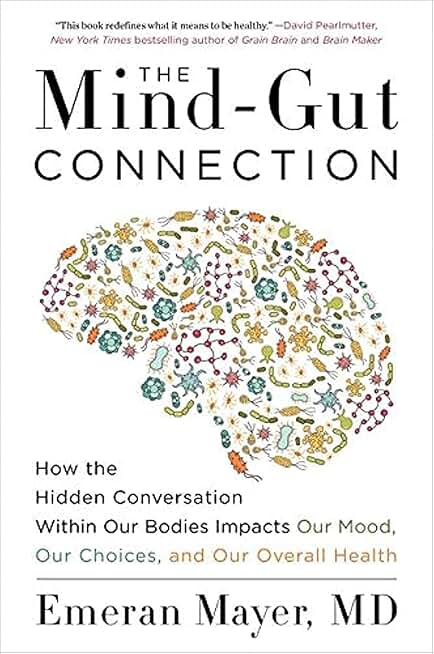 The Mind-Gut Connection: How the Hidden Conversation Within Our Bodies Impacts Our Mood, Our Choices and Our Overall Health
