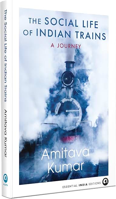 THE SOCIAL LIFE OF INDIAN TRAINS : A Journey