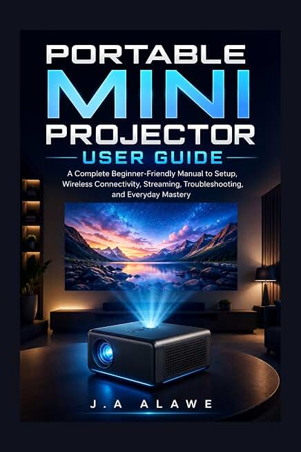 Portable Mini Projector User Guide: A Complete Beginner-Friendly Manual to Setup, Wireless Connectivity, Streaming, Troubleshooting, and Everyday Mastery