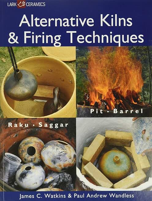 Alternative Kilns & Firing Techniques: Raku * Saggar * Pit * Barrel