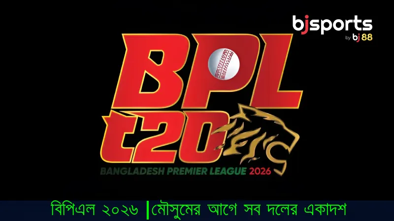 বিপিএল ২০২৬ মৌসুম শুরুর আগেই জেনে নিন কেমন হলো সব দলের একাদশ