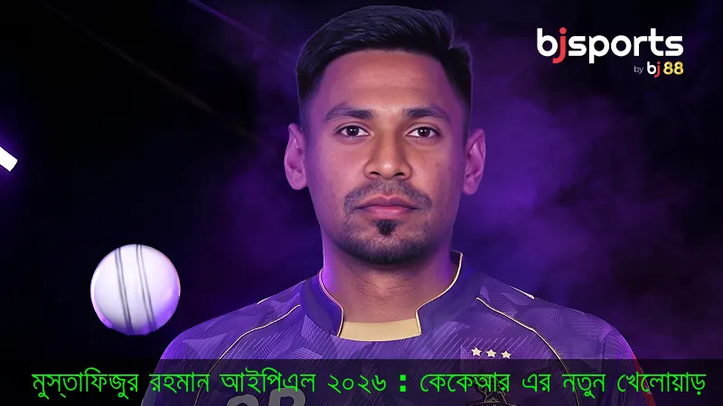 মুস্তাফিজের আইপিএল ২০২৬ দল কেন ‘দ্য ফিজ’-এর পেছনে এত টাকা ঢালল কেকেআর