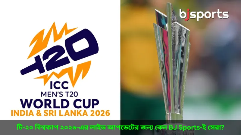টি-২০ বিশ্বকাপ ২০২৬-এর লাইভ আপডেটের জন্য কেন BJ Sports-ই সেরা
