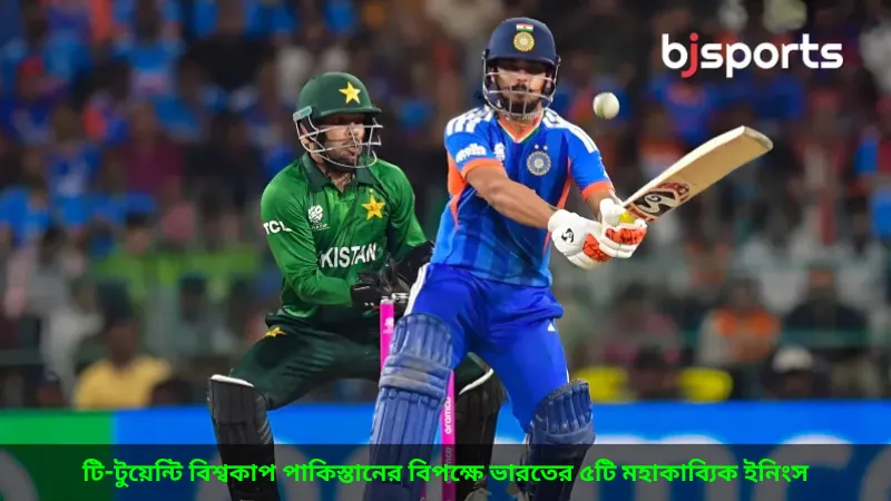 টি-টুয়েন্টি বিশ্বকাপে পাকিস্তানের বিপক্ষে ভারতের ৫টি মহাকাব্যিক ইনিংস—BJ Sports -এর বিশ্লেষণ