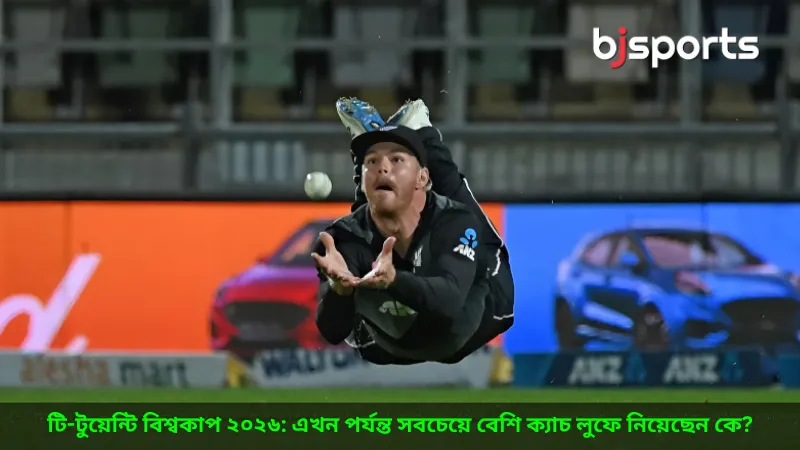 টি-টুয়েন্টি বিশ্বকাপ ২০২৬ এখন পর্যন্ত সবচেয়ে বেশি ক্যাচ লুফে নিয়েছেন কে জানুন BJ Sports-এ
