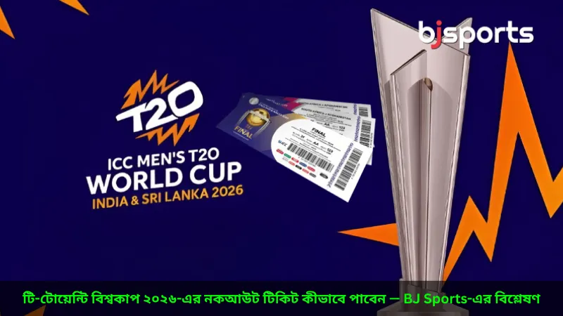 টি-টোয়েন্টি বিশ্বকাপ ২০২৬-এর নকআউট টিকিট কীভাবে পাবেন — BJ Sports-এর বিশ্লেষণ