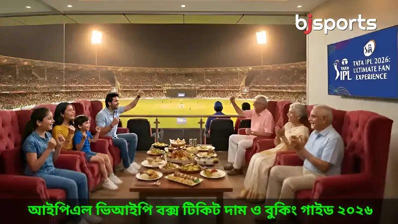 আইপিএল ভিআইপি বক্স টিকিটের দাম বুকিংয়ের আগে যে ৭টি বিষয় আপনার অবশ্যই জানা উচিত
