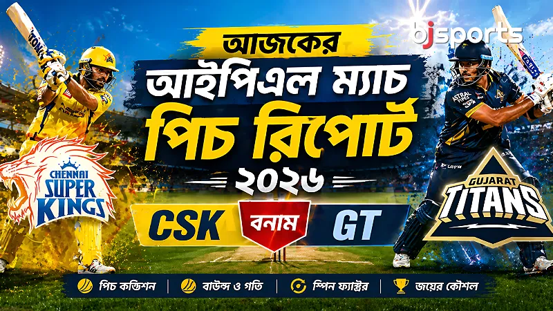 আজকের আইপিএল ম্যাচ পিচ রিপোর্ট ২০২৬ চিপকের উইকেটই কেন ঠিক করে দেবে সিএসকে বনাম জিটি ম্যাচের ভাগ্য