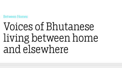 Between Homes: Voices of Bhutanese living between home and elsewhere