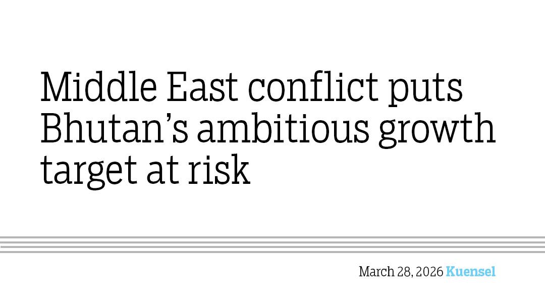 Middle East conflict puts Bhutan’s ambitious growth target at risk