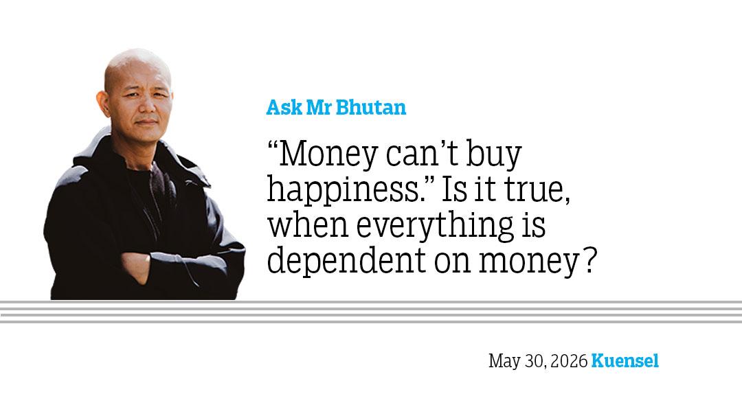 Ask Mr Bhutan: “Money can’t buy happiness.” Is it true, when everything is dependent on money?