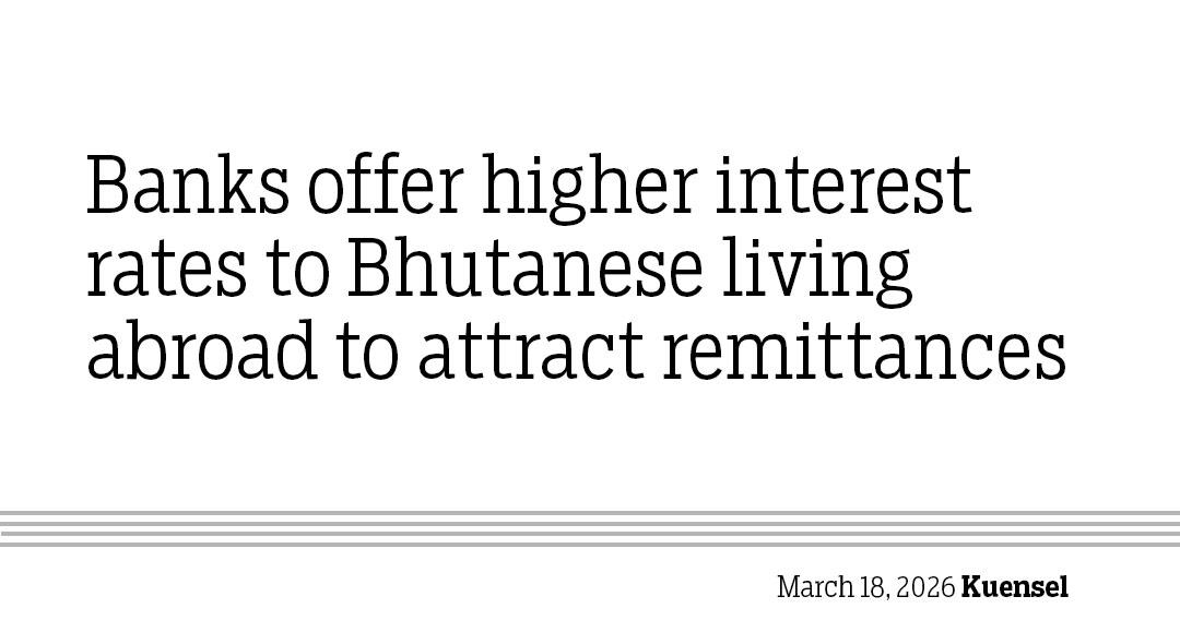 Banks offer higher interest rates to Bhutanese living abroad to attract remittances