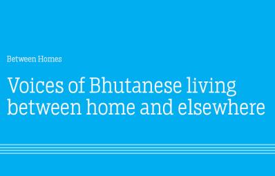 Between Homes: Voices of Bhutanese living between home and elsewhere