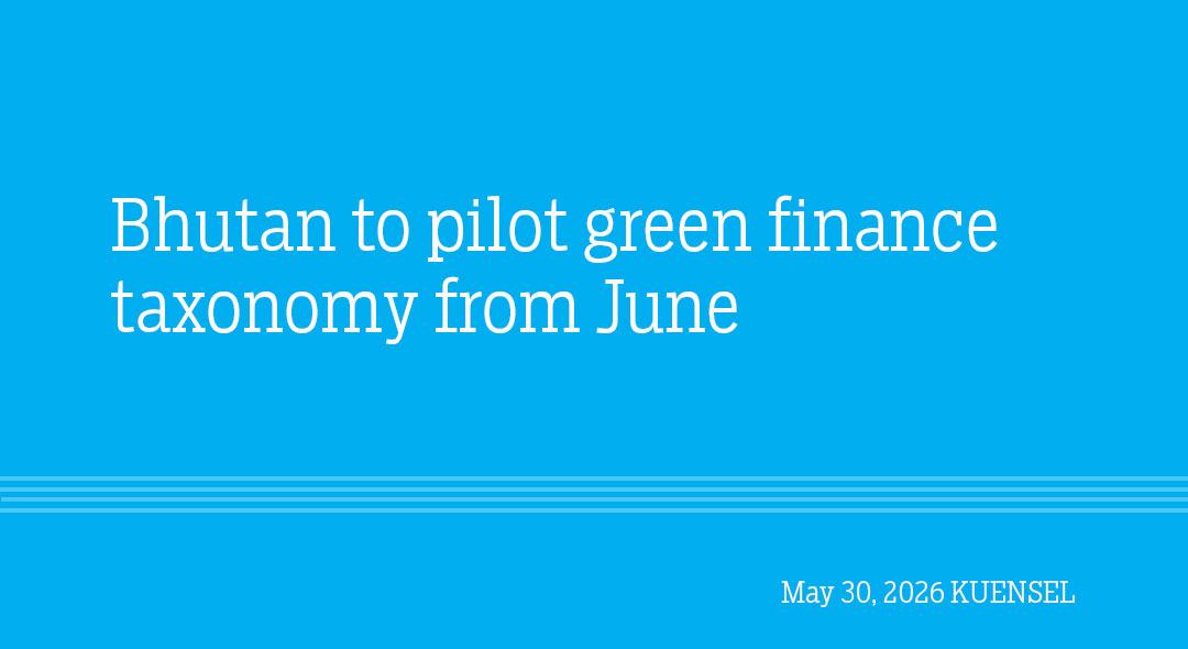 Bhutan to pilot green finance taxonomy from June