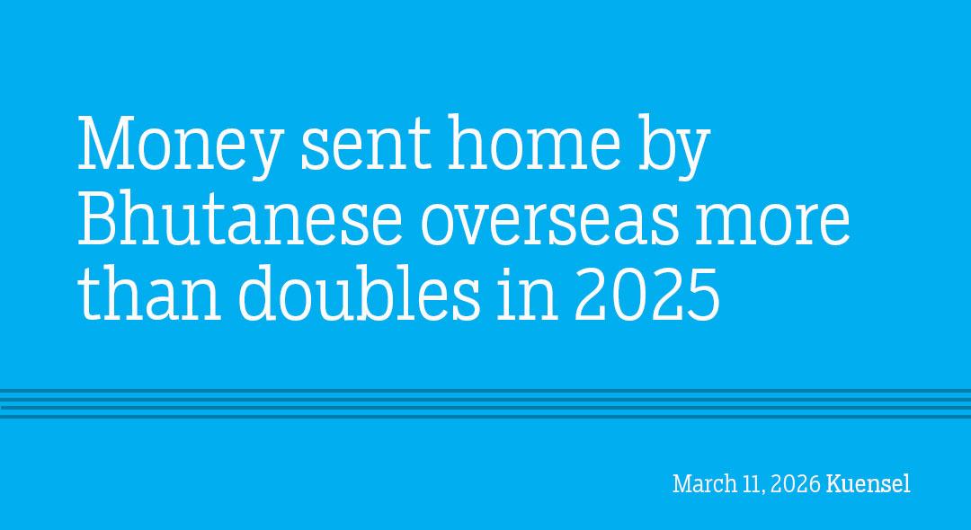 Money sent home by Bhutanese overseas more than doubles in 2025