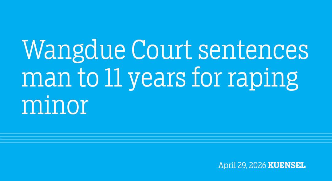 Wangdue Court sentences man to 11 years for raping minor