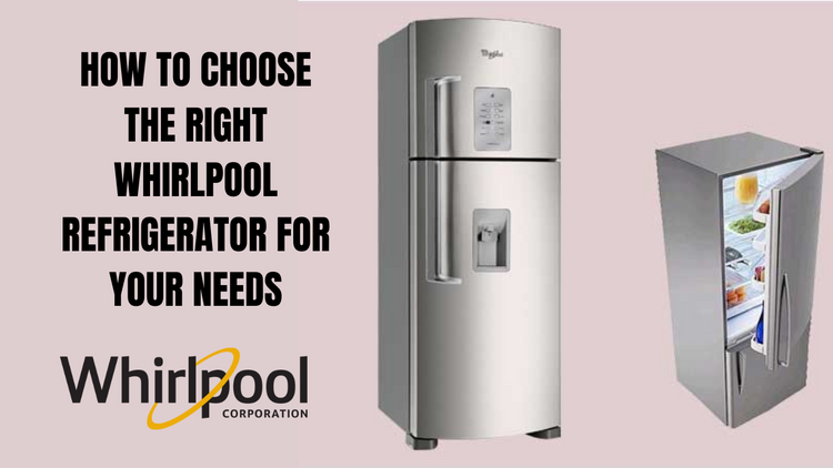 How to Choose the Right Whirlpool Refrigerator for Your Needs