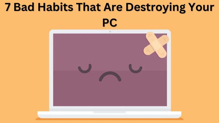 7 Bad Habits That Are Destroying Your PC