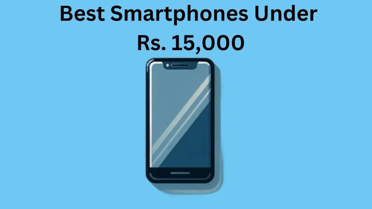 Best Smartphones Under Rs. 15,000 in India: Features and Specs