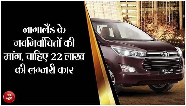 नागालैंड के नवनिर्वाचितों की मांग, चाहिए 22 लाख की लग्जरी कार नागालैंड के नवनिर्वाचितों की मांग, चाहिए 22 लाख की लग्जरी कार