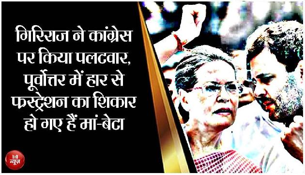 गिरिराज ने कांग्रेस पर किया पलटवार, पूर्वोत्तर में हार से फ्रस्ट्रेशन का शिकार हो गए हैं मां-बेटा गिरिराज ने कांग्रेस पर किया पलटवार, पूर्वोत्तर में हार से फ्रस्ट्रेशन का शिकार हो गए हैं मां-बेटा