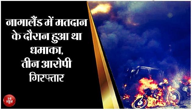 नागालैंड में मतदान के दौरान हुआ था धमाका, तीन आरोपी गिरफ्तार नागालैंड में मतदान के दौरान हुआ था धमाका, तीन आरोपी गिरफ्तार