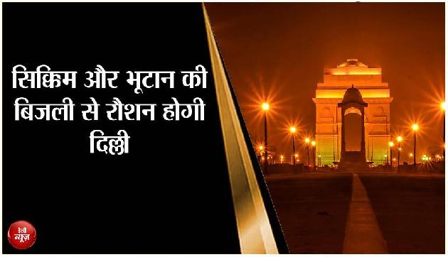 सिक्किम और भूटान की बिजली से रौशन होगी दिल्ली सिक्किम और भूटान की बिजली से रौशन होगी दिल्ली