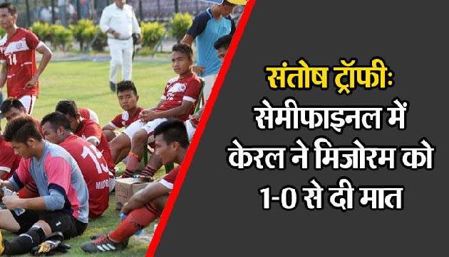 सेमीफाइनल में मिजोरम की हार, केरल और बंगाल के बीच खिताबी मुकाबला सेमीफाइनल में मिजोरम की हार, केरल और बंगाल के बीच खिताबी मुकाबला