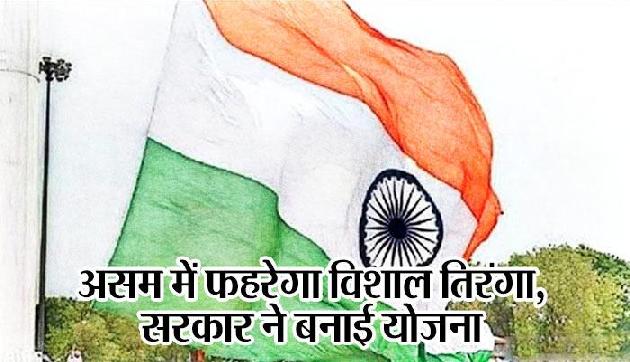 असम में फहरेगा विशाल तिरंगा, सरकार ने बनाई योजना असम में फहरेगा विशाल तिरंगा, सरकार ने बनाई योजना