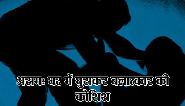 असमः घर में घुसकर महिला के साथ बलात्कार की कोशिश, जमकर हुई पिटाई असमः घर में घुसकर महिला के साथ बलात्कार की कोशिश, जमकर हुई पिटाई