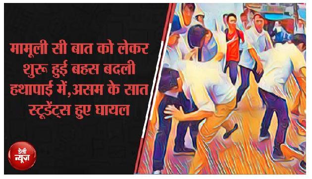 मामूली सी बात को लेकर शुरू हुई बहस बदली हथापाई में,असम के सात स्टूडेंट्स हुए घायल मामूली सी बात को लेकर शुरू हुई बहस बदली हथापाई में,असम के सात स्टूडेंट्स हुए घायल