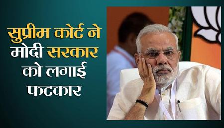सुप्रीम कोर्ट ने मोदी सरकार को लगाई कड़ी फटकार, जानिए क्यों सुप्रीम कोर्ट ने मोदी सरकार को लगाई कड़ी फटकार, जानिए क्यों