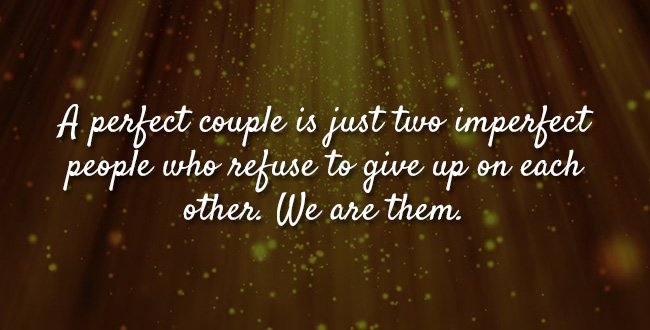 A perfect couple is just two imperfect people who refuse to give up on each other. We are them