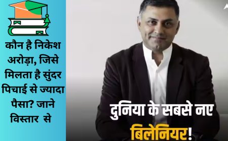 कौन है निकेश अरोड़ा, जिसे मिलता है सुंदर पिचाई से ज्यादा पैसा? जाने विस्तार  से