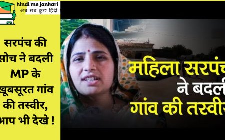 सरपंच की सोच ने बदली MP के खूबसूरत गांव की तस्वीर, आप भी देखे !